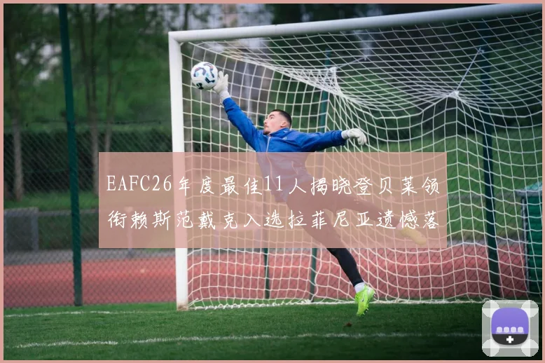 EAFC26年度最佳11人揭晓登贝莱领衔赖斯范戴克入选拉菲尼亚遗憾落选