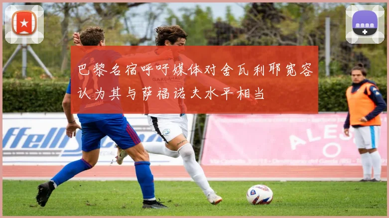 巴黎名宿呼吁媒体对舍瓦利耶宽容认为其与萨福诺夫水平相当