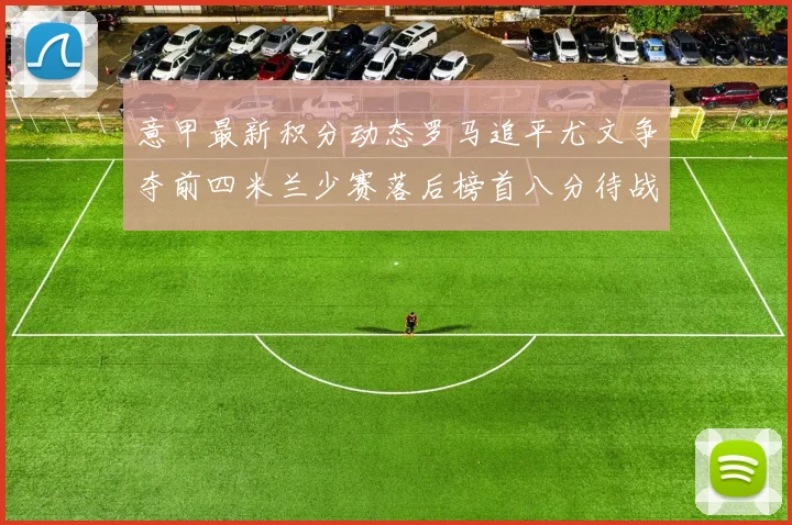 意甲最新积分动态罗马追平尤文争夺前四米兰少赛落后榜首八分待战比萨