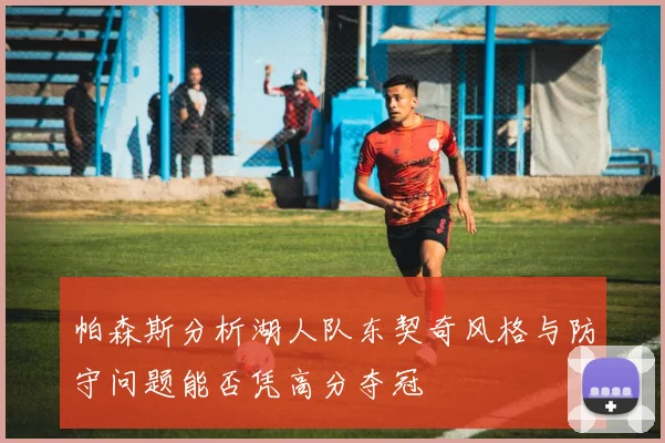 帕森斯分析湖人队东契奇风格与防守问题能否凭高分夺冠