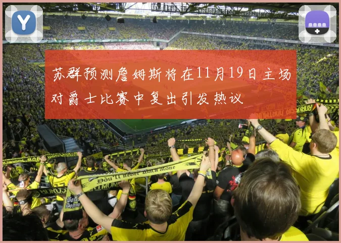 苏群预测詹姆斯将在11月19日主场对爵士比赛中复出引发热议