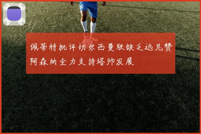 佩蒂特批评切尔西曼联缺乏远见赞阿森纳全力支持塔帅发展
