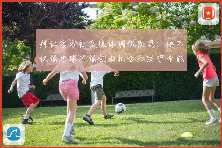 拜仁官方社交媒体调侃凯恩：他不仅能进球还能创造机会和防守全能表现