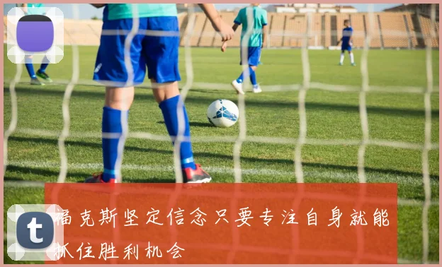 福克斯坚定信念只要专注自身就能抓住胜利机会