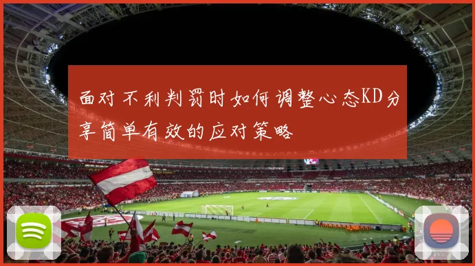 面对不利判罚时如何调整心态KD分享简单有效的应对策略