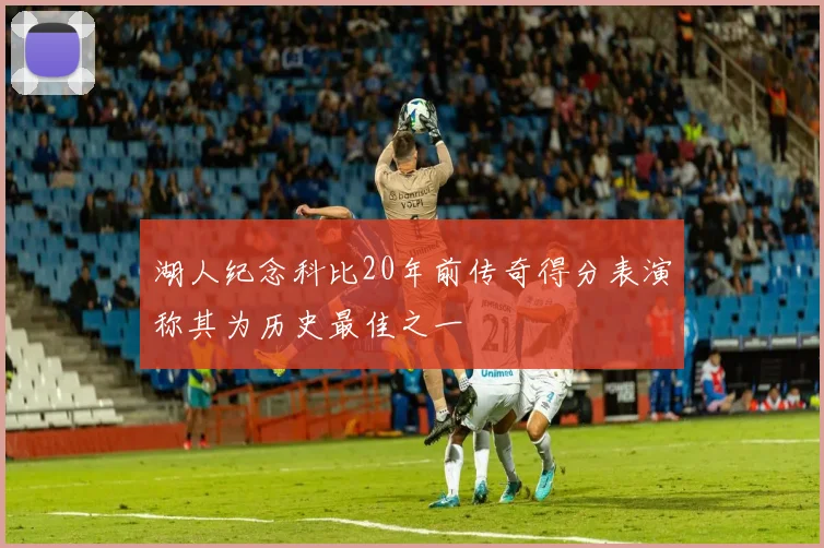 湖人纪念科比20年前传奇得分表演称其为历史最佳之一