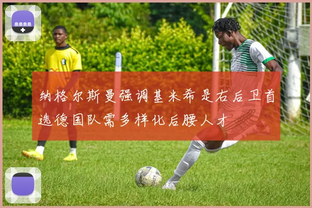 纳格尔斯曼强调基米希是右后卫首选德国队需多样化后腰人才