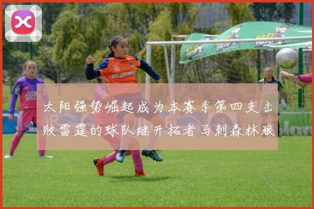 太阳强势崛起成为本赛季第四支击败雷霆的球队继开拓者马刺森林狼之后再添胜绩