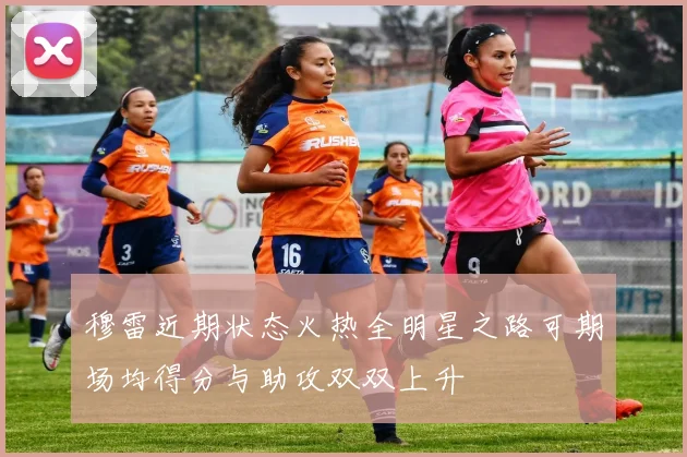 穆雷近期状态火热全明星之路可期场均得分与助攻双双上升