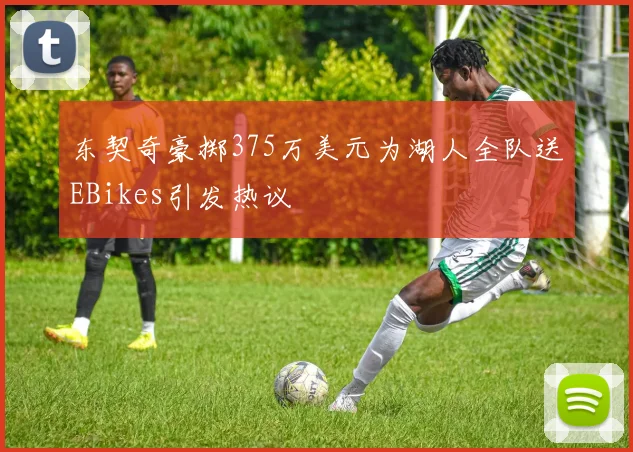 东契奇豪掷375万美元为湖人全队送EBikes引发热议