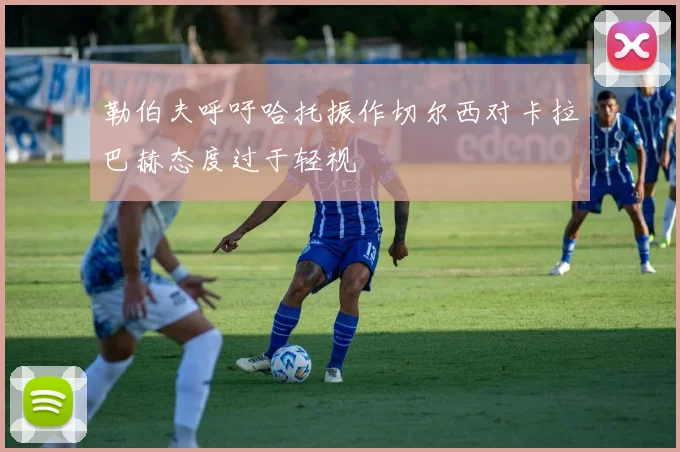 勒伯夫呼吁哈托振作切尔西对卡拉巴赫态度过于轻视