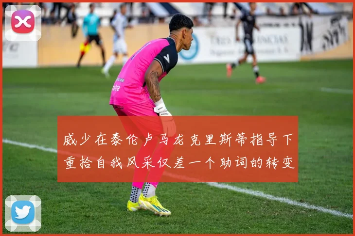 威少在泰伦卢马龙克里斯蒂指导下重拾自我风采仅差一个助词的转变